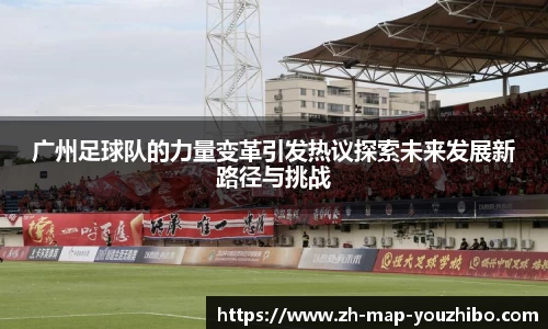 广州足球队的力量变革引发热议探索未来发展新路径与挑战