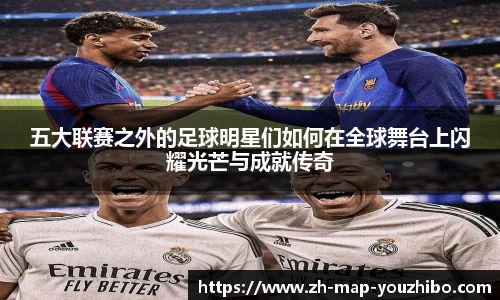 五大联赛之外的足球明星们如何在全球舞台上闪耀光芒与成就传奇