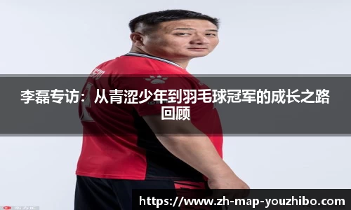 李磊专访：从青涩少年到羽毛球冠军的成长之路回顾